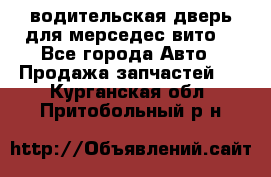 водительская дверь для мерседес вито  - Все города Авто » Продажа запчастей   . Курганская обл.,Притобольный р-н